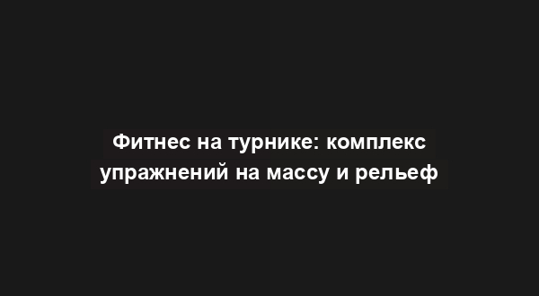 Фитнес на турнике: комплекс упражнений на массу и рельеф