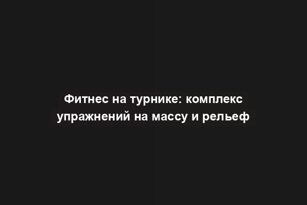 Фитнес на турнике: комплекс упражнений на массу и рельеф