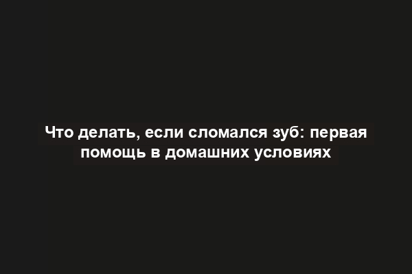 Что делать, если сломался зуб: первая помощь в домашних условиях