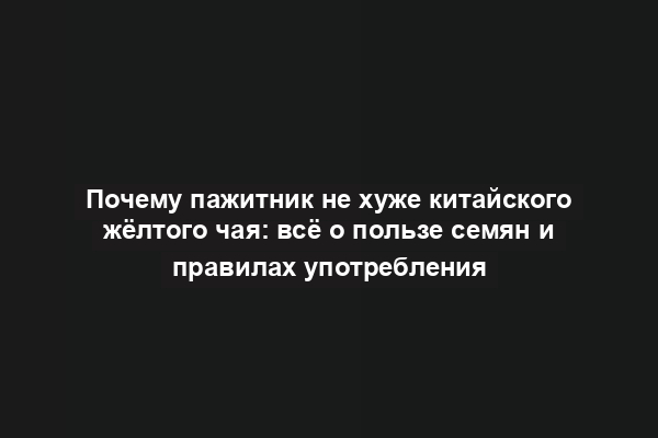 Почему пажитник не хуже китайского жёлтого чая: всё о пользе семян и правилах употребления