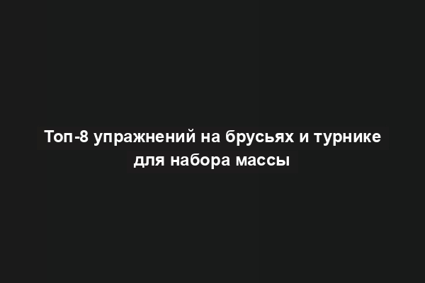 Топ-8 упражнений на брусьях и турнике для набора массы