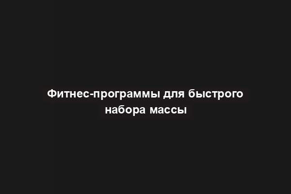Фитнес-программы для быстрого набора массы