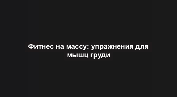 Фитнес на массу: упражнения для мышц груди