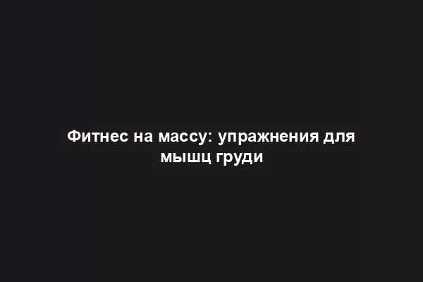 Фитнес на массу: упражнения для мышц груди