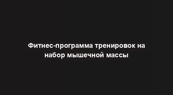 Фитнес-программа тренировок на набор мышечной массы