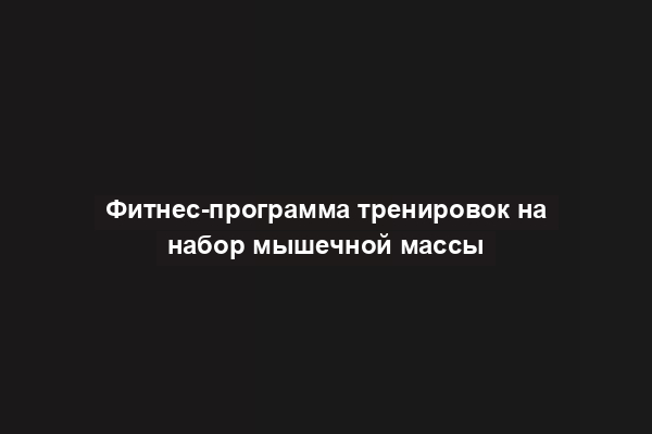 Фитнес-программа тренировок на набор мышечной массы