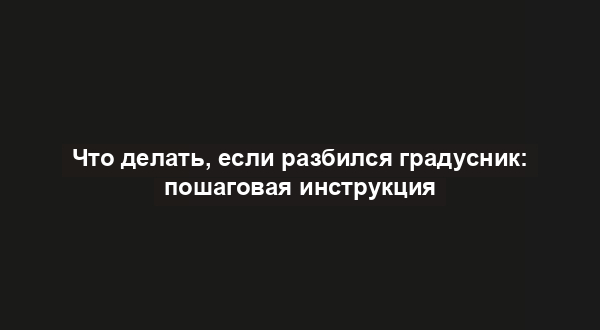 Что делать, если разбился градусник: пошаговая инструкция