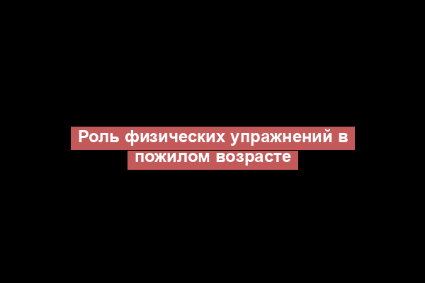 Роль физических упражнений в пожилом возрасте
