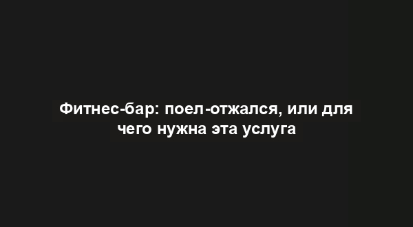 Фитнес-бар: поел-отжался, или для чего нужна эта услуга