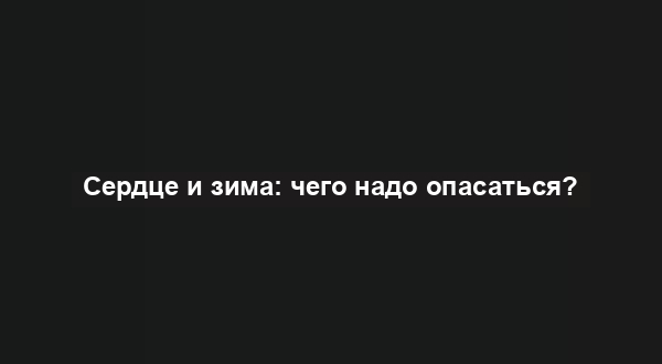 Сердце и зима: чего надо опасаться?