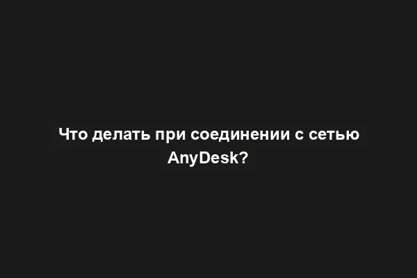 Что делать при соединении с сетью AnyDesk?