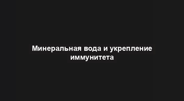 Минеральная вода и укрепление иммунитета