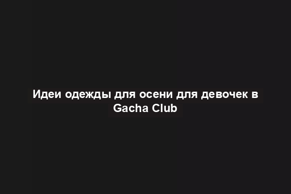Идеи одежды для осени для девочек в Gacha Club