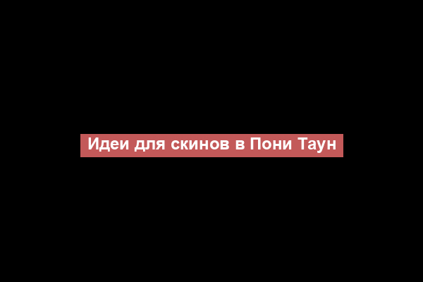 Идеи для скинов в Пони Таун
