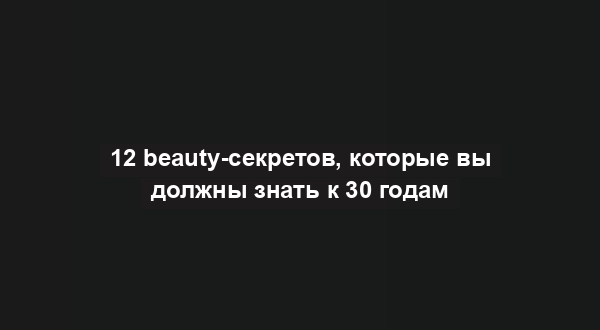 12 beauty-секретов, которые вы должны знать к 30 годам