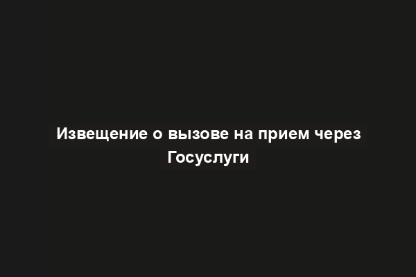 Извещение о вызове на прием через Госуслуги