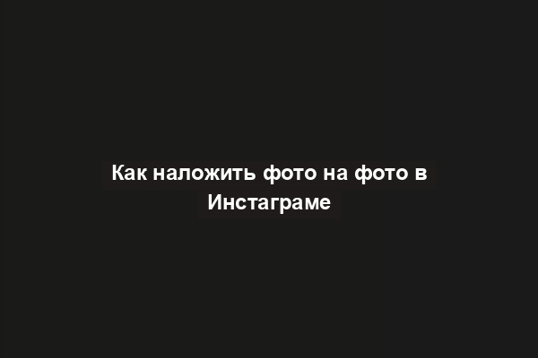 Как наложить фото на фото в Инстаграме