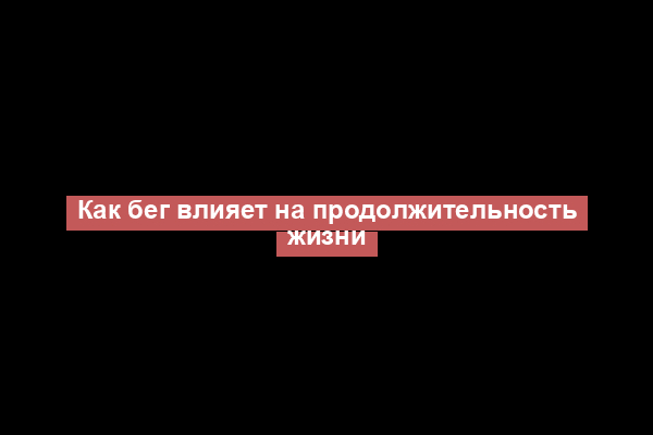 Как бег влияет на продолжительность жизни