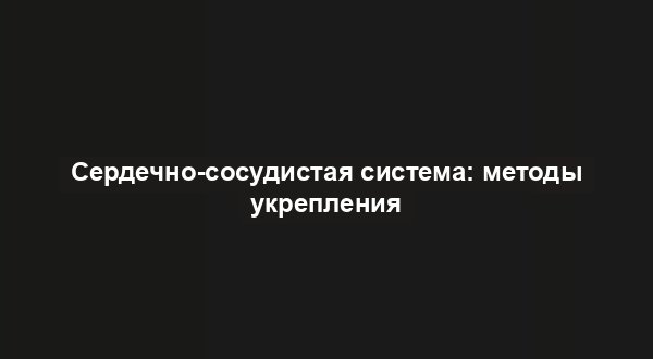 Сердечно-сосудистая система: методы укрепления