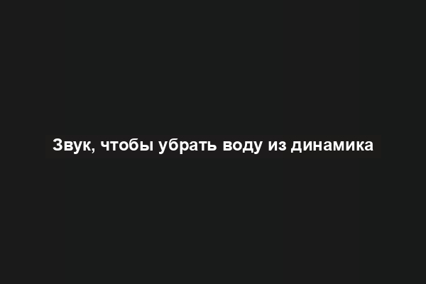 Звук, чтобы убрать воду из динамика