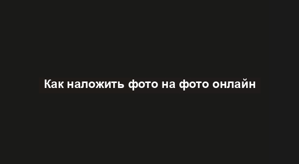 Как наложить фото на фото онлайн