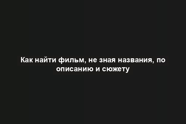 Как найти фильм, не зная названия, по описанию и сюжету