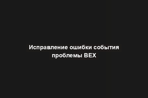 Исправление ошибки события проблемы BEX