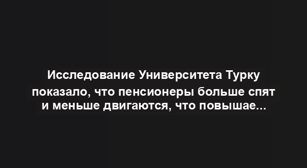 Исследование Университета Турку показало, что пенсионеры больше спят и меньше двигаются, что повышает риск целого ряда проблем со здоровьем.